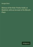 History of the Holy Trinity Guild, at Sleaford, with an Account of Its Miracle Plays