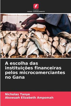 A escolha das instituições financeiras pelos microcomerciantes no Gana - Tanye, Nicholas;Elizabeth Ampomah, Akowuah