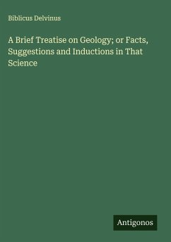 A Brief Treatise on Geology; or Facts, Suggestions and Inductions in That Science - Delvinus, Biblicus