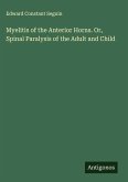 Myelitis of the Anterior Horns. Or, Spinal Paralysis of the Adult and Child Myelitis of the Anterior Horns. Or, Spinal Paralysis of the Adult and Child