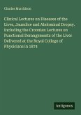 Clinical Lectures on Diseases of the Liver, Jaundice and Abdominal Dropsy. Including the Croonian Lectures on Functional Derangements of the Liver Delivered at the Royal College of Physicians in 1874