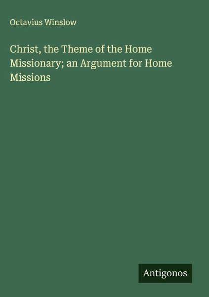 Christ, the Theme of the Home Missionary; an Argument for Home Missions Christ, the Theme of the Home Missionary; an Argument for Home Missions