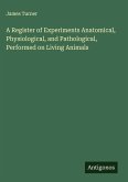 A Register of Experiments Anatomical, Physiological, and Pathological, Performed on Living Animals A Register of Experiments Anatomical, Physiological, and Pathological, Performed on Living Animals