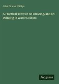 A Practical Treatise on Drawing, and on Painting in Water Colours
