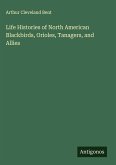 Life Histories of North American Blackbirds, Orioles, Tanagers, and Allies Life Histories of North American Blackbirds, Orioles, Tanagers, and Allies