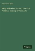 Whigs and Democrats; or, Love of No Politics. A Comedy in Three Acts.