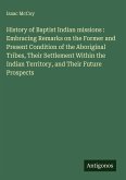 History of Baptist Indian missions : Embracing Remarks on the Former and Present Condition of the Aboriginal Tribes, Their Settlement Within the Indian Territory, and Their Future Prospects
