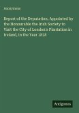 Report of the Deputation, Appointed by the Honourable the Irish Society to Visit the City of London's Plantation in Ireland, in the Year 1838
