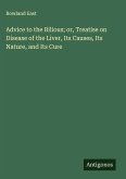 Advice to the Bilious; or, Treatise on Disease of the Liver, Its Causes, Its Nature, and Its Cure