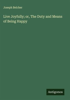 Live Joyfully; or, The Duty and Means of Being Happy - Belcher, Joseph Live Joyfully; or, The Duty and Means of Being Happy - Belcher, Joseph
