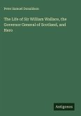 The Life of Sir William Wallace, the Governor General of Scotland, and Hero