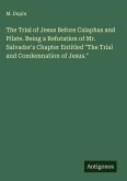 The Trial of Jesus Before Caiaphas and Pilate. Being a Refutation of Mr. Salvador's Chapter Entitled 