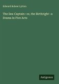 The Sea-Captain : or, the Birthright : a Drama in Five Acts The Sea-Captain : or, the Birthright : a Drama in Five Acts