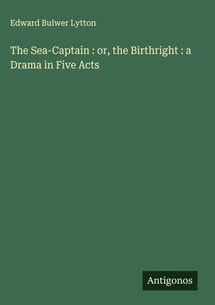 The Sea-Captain : or, the Birthright : a Drama in Five Acts