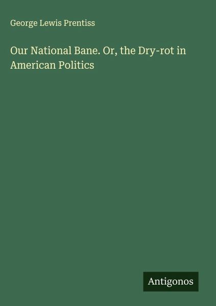 Our National Bane. Or, the Dry-rot in American Politics
