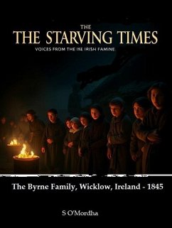 The Starving Times - Voices From The Irish Famine. The Byrne Family, Wicklow - 1845 (eBook, ePUB) - O'Mordha, S.