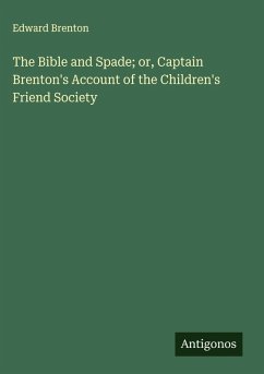 The Bible and Spade; or, Captain Brenton's Account of the Children's Friend Society - Brenton, Edward The Bible and Spade; or, Captain Brenton's Account of the Children's Friend Society - Brenton, Edward
