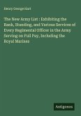 The New Army List : Exhibiting the Rank, Standing, and Various Services of Every Regimental Officer in the Army Serving on Full Pay, Including the Royal Marines The New Army List : Exhibiting the Rank, Standing, and Various Services of Every Regimental Officer in the Army Serving on Full Pay, Including the Royal Marines