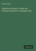 Elegantiae Latinae; or, Rules and Exercises Illustrative of Elegant Latin