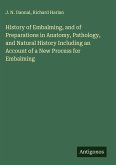 History of Embalming, and of Preparations in Anatomy, Pathology, and Natural History Including an Account of a New Process for Embalming