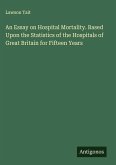 An Essay on Hospital Mortality. Based Upon the Statistics of the Hospitals of Great Britain for Fifteen Years