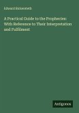 A Practical Guide to the Prophecies: With Reference to Their Interpretation and Fulfilment A Practical Guide to the Prophecies: With Reference to Their Interpretation and Fulfilment