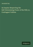 An Inquiry Respecting the Self-Determining Power of the Will; or, Contingent Volition An Inquiry Respecting the Self-Determining Power of the Will; or, Contingent Volition