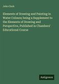 Elements of Drawing and Painting in Water Colours; being a Supplement to the Elements of Drawing and Perspective, Published in Chambers' Educational Course