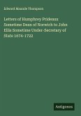 Letters of Humphrey Prideaux Sometime Dean of Norwich to John Ellis Sometime Under-Secretary of State 1674-1722