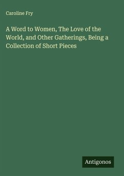 Cover A Word to Women, The Love of the World, and Other Gatherings, Being a Collection of Short Pieces