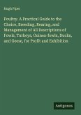 Poultry. A Practical Guide to the Choice, Breeding, Rearing, and Management of All Descriptions of Fowls, Turkeys, Guinea-fowls, Ducks, and Geese, for Profit and Exhibition
