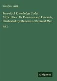 Pursuit of Knowledge Under Difficulties : Its Pleasures and Rewards, Illustrated by Memoirs of Eminent Men Pursuit of Knowledge Under Difficulties : Its Pleasures and Rewards, Illustrated by Memoirs of Eminent Men