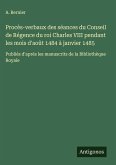 Procès-verbaux des séances du Conseil de Régence du roi Charles VIII pendant les mois d'août 1484 à janvier 1485