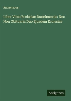 Liber Vitae Ecclesiae Dunelmensis: Nec Non Obituaria Duo Ejusdem Ecclesiae - Anonymous Liber Vitae Ecclesiae Dunelmensis: Nec Non Obituaria Duo Ejusdem Ecclesiae - Anonymous