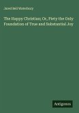 The Happy Christian; Or, Piety the Only Foundation of True and Substantial Joy