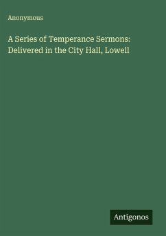 Cover A Series of Temperance Sermons: Delivered in the City Hall, Lowell