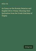 An Essay on the Roman Denarius and English Silver Penny: Shewing their Derivation from the Greek Drachma of Ã¿gina
