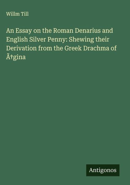 An Essay on the Roman Denarius and English Silver Penny: Shewing their Derivation from the Greek Drachma of Ã¿gina