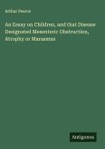 An Essay on Children, and that Disease Designated Mesenteric Obstruction, Atrophy or Marasmus An Essay on Children, and that Disease Designated Mesenteric Obstruction, Atrophy or Marasmus