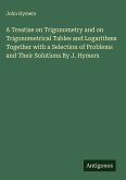 A Treatise on Trigonometry and on Trigonometrical Tables and Logarithms Together with a Selection of Problems and Their Solutions By J. Hymers