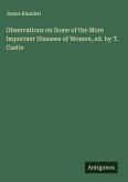 Observations on Some of the More Important Diseases of Women, ed. by T. Castle
