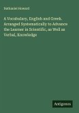 A Vocabulary, English and Greek. Arranged Systematically to Advance the Learner in Scientific, as Well as Verbal, Knowledge A Vocabulary, English and Greek. Arranged Systematically to Advance the Learner in Scientific, as Well as Verbal, Knowledge
