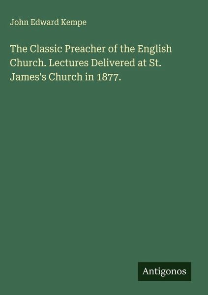 The Classic Preacher of the English Church. Lectures Delivered at St. James's Church in 1877. The Classic Preacher of the English Church. Lectures Delivered at St. James's Church in 1877.