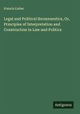 Legal and Political Hermeneutics, Or, Principles of Interpretation and Construction in Law and Politics
