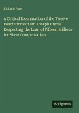A Critical Examination of the Twelve Resolutions of Mr. Joseph Hume, Respecting the Loan of Fifteen Millions for Slave Compensation A Critical Examination of the Twelve Resolutions of Mr. Joseph Hume, Respecting the Loan of Fifteen Millions for Slave Compensation