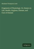 Fragments of Physiology. Or, Essays on Life, Health, Hygiene, Disease, and Cure of Disease