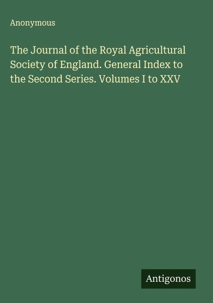 The Journal of the Royal Agricultural Society of England. General Index to the Second Series. Volumes I to XXV The Journal of the Royal Agricultural Society of England. General Index to the Second Series. Volumes I to XXV
