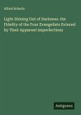 Light Shining Out of Darkness. the Fidelity of the Four Evangelists Evinced by Their Apparent Imperfections Light Shining Out of Darkness. the Fidelity of the Four Evangelists Evinced by Their Apparent Imperfections