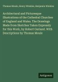 Architectural and Picturesque Illustrations of the Cathedral Churches of England and Wales. The Drawings Made from Sketches Taken Expressly for this Work, by Robert Garland. With Descriptions by Thomas Moule
