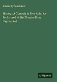 Money : A Comedy in Five Acts; As Performed at the Theatre Royal Haymarket Money : A Comedy in Five Acts; As Performed at the Theatre Royal Haymarket